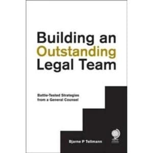 Building an Outstanding Legal Team : Battle-Tested Strategies from a General Counsel