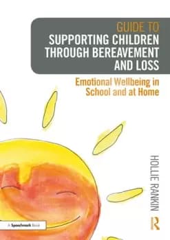 Guide to Supporting Children through Bereavement and LossEmotional Wellbeing in School and at Home