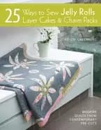 25 ways to sew jelly rolls layer cakes and charm packs modern quilt project