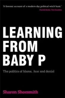 Learning from Baby P : The Politics of Blame, Fear and Denial