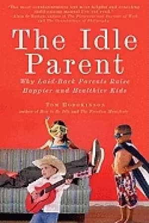 idle parent why laid back parents raise happier and healthier kids