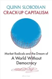 Crack-Up Capitalism : Market Radicals and the Dream of a World Without Democracy
