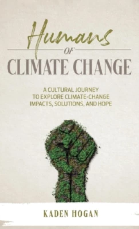 Humans of Climate Change : A Cultural Journey to Explore Climate-Change Impacts, Solutions, and Hope Hardback