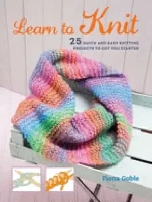 learn to knit 25 quick and easy knitting projects to get you started