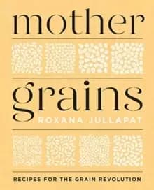 Mother Grains : Recipes for the Grain Revolution