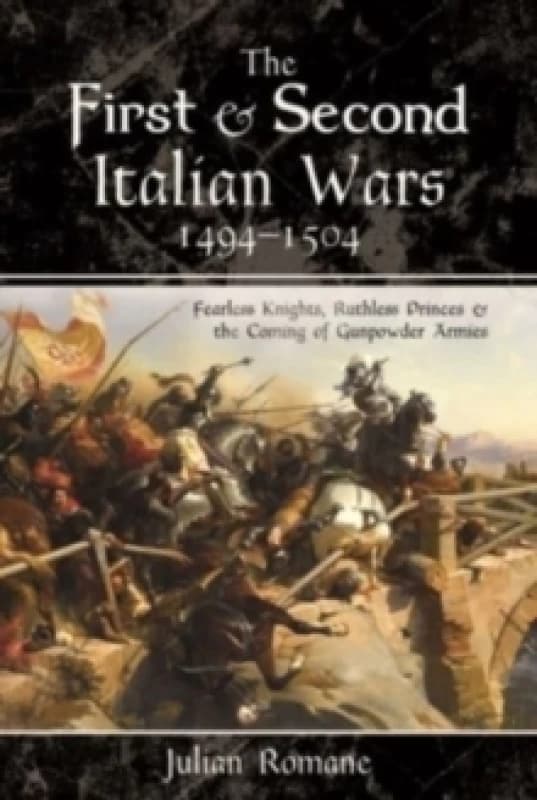 The First and Second Italian Wars, 1494-1504 : Fearless Knights, Ruthless Princes and the Coming of Gunpowder Armies Paperback / softback