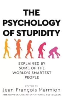The Psychology of Stupidity : Explained by Some of the World's Smartest People