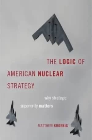 The Logic of American Nuclear Strategy by Matthew Kroenig
