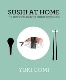 Sushi at Home : The Beginner's Guide to Perfect, Simple Sushi
