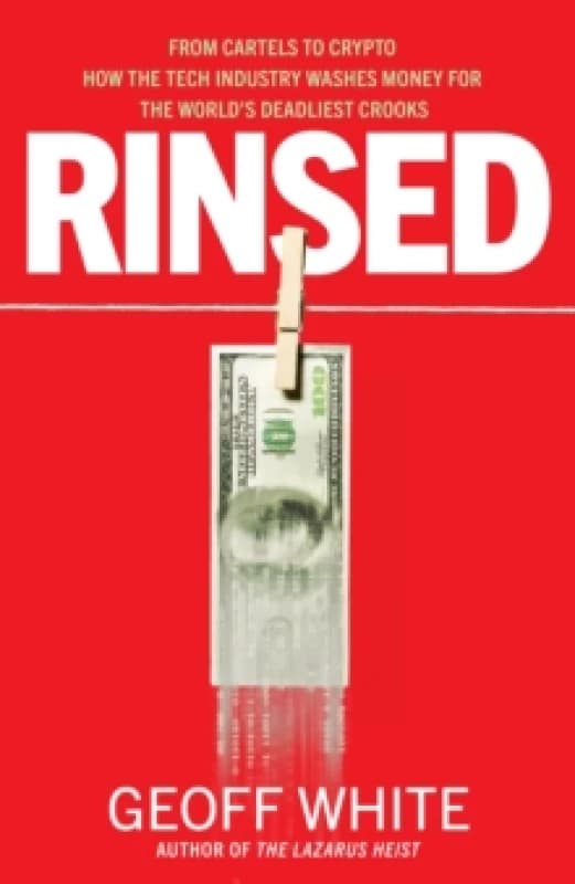 Rinsed : From Cartels to Crypto: How the Tech Industry Washes Money for the World's Deadliest Crooks Hardback