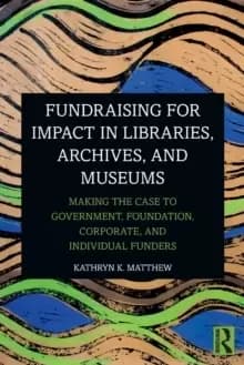 Fundraising for Impact in Libraries, Archives, and Museums : Making the Case to Government, Foundation, Corporate, and Individual Funders