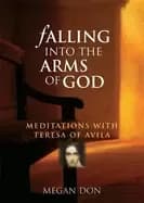 falling into the arms of god meditations on st teresa of avila