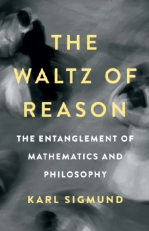 The Waltz of Reason : The Entanglement of Mathematics and Philosophy Hardback