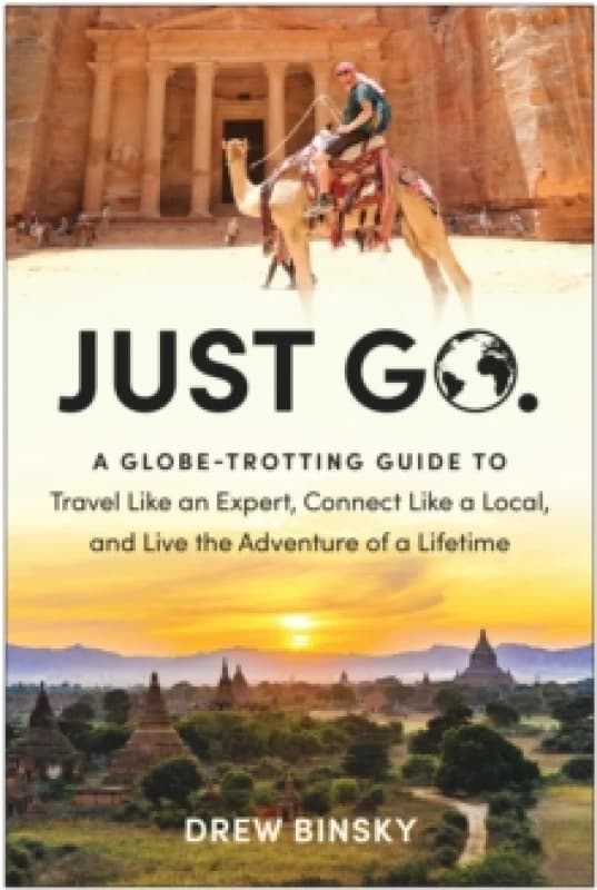 Just Go : A Globe-Trotting Guide to Travel Like an Expert, Connect Like a Local, and Live the Adventure of a Lifetime Paperback / softback