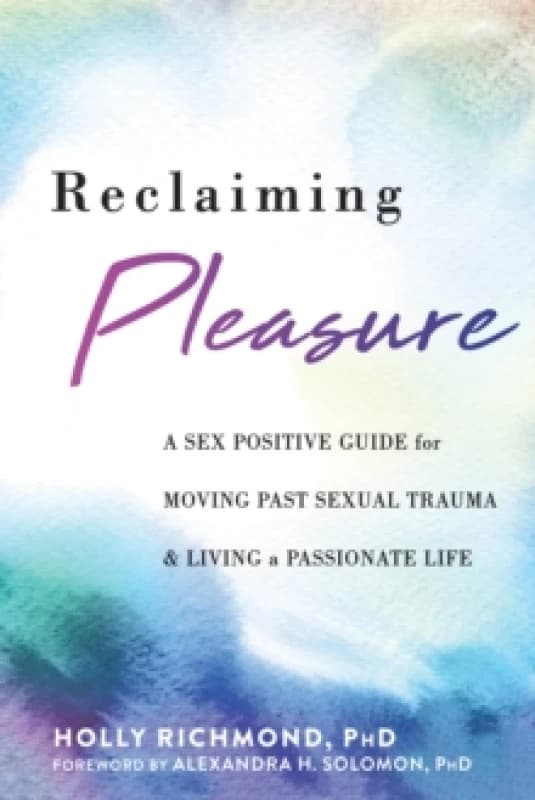 Reclaiming Pleasure : A Sex Positive Guide for Moving Past Sexual Trauma and Living a Passionate Life Paperback / softback