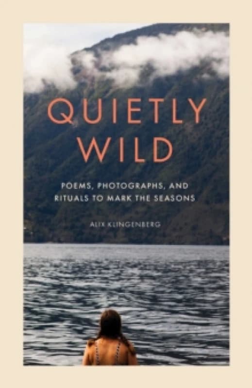 Quietly Wild : Poems, Photographs, and Rituals to Mark the Seasons Hardback