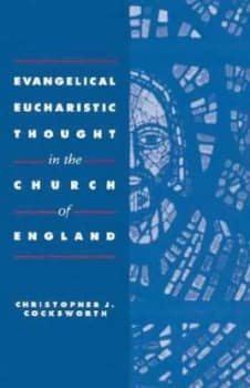 Evangelical eucharistic thought in the Church of England by Christopher J. Cocksworth