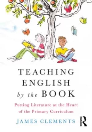 Teaching English by the BookPutting Literature at the Heart of the Primary Curriculum