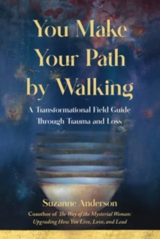 You Make Your Path By Walking : A Transformational Field Guide Through Trauma and Loss Paperback / softback