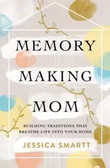 Memory-Making Mom : Building Traditions That Breathe Life Into Your Home