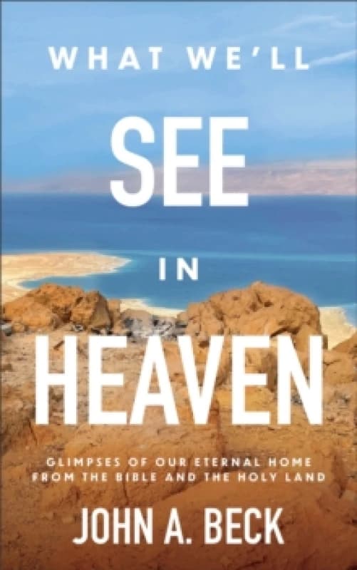 What We'll See in Heaven : Glimpses of Our Eternal Home from the Bible and the Holy Land Paperback / softback