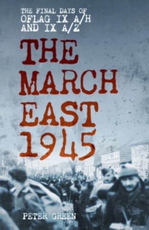 The March East 1945 : The Final Days of Oflag IX A/H and IX A/Z Paperback / softback
