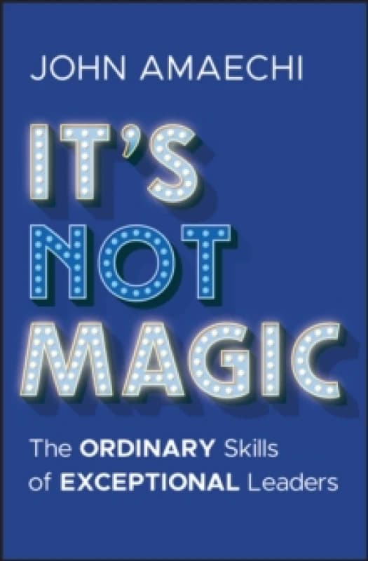 It's Not Magic : The Ordinary Skills of Exceptional Leaders Hardback