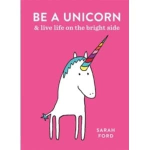 Be a Unicorn : and Live Life on the Bright Side