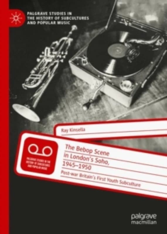 The Bebop Scene in London's Soho, 1945-1950 : Post-war Britains First Youth Subculture Hardback