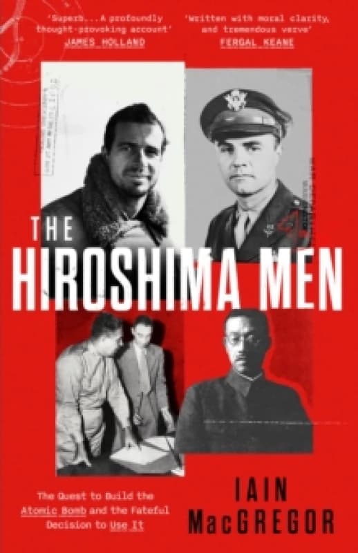The Hiroshima Men : The Quest to Build the Atomic Bomb, and the Fateful Decision to Use It Hardback