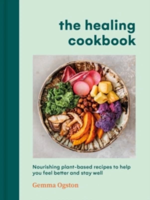 The Healing Cookbook : Nourishing plant-based recipes to help you feel better and stay well Hardback