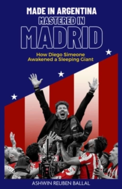 Made in Argentina; Mastered in Madrid : How Diego Simeone Awakened a Sleeping Giant Hardback