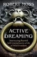 active dreaming journeying beyond self limitation to a life of wild freedom