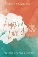 amazing love true stories of the power of forgiveness