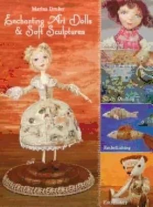 enchanting art dolls and soft sculptures sculpting crazy quilting embellish