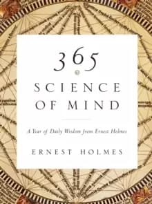 365 Science of Mind : A Year of Daily Wisdom from Ernest Holmes