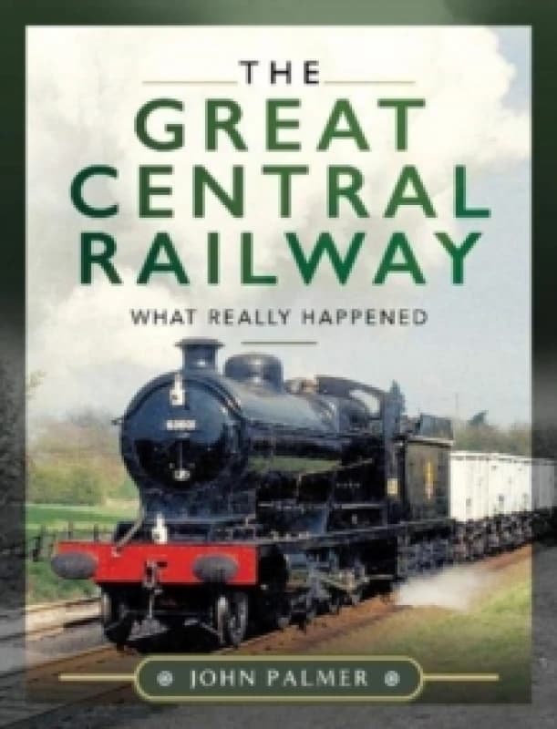 The Great Central Railway : What Really Happened Hardback