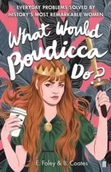 What Would Boudicca Do? Everyday Problems Solved by History's Most Remarkable Women