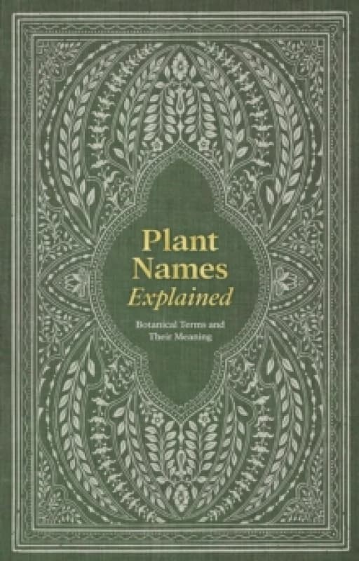 Plant Names Explained : Botanical Terms and Their Meaning Hardback