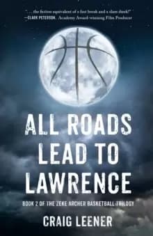 All Roads Lead to Lawrence : Book 2 of the Zeke Archer Basketball Trilogy