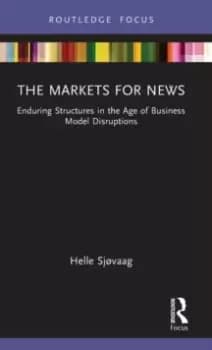 The Markets for News : Enduring Structures in the Age of Business Model Disruptions