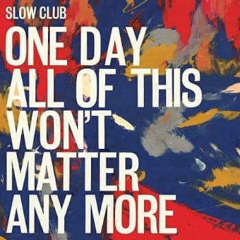 Slow Club - One Day All Of This Won't Matter Anymore Vinyl