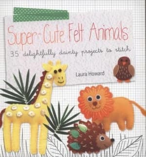 Super-Cute Felt Animals by Laura Howard Paperback