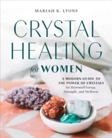 Crystal Healing For Her : A Modern Guide to the Power of Crystals for Renewed Energy, Strength, and Wellness