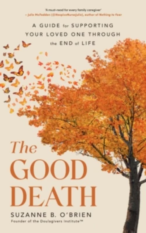 The Good Death : A Guide for Supporting Your Loved One through the End of Life Paperback / softback