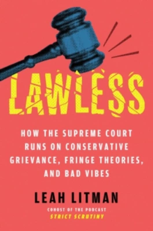 Lawless : How the Supreme Court Runs on Conservative Grievance, Fringe Theories, and Bad Vibes Hardback
