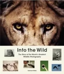 Into the Wild : The Story of the World's Greatest Wildlife Photography