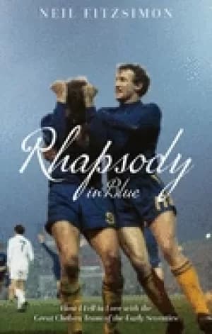 rhapsody in blue how i fell in love with the great chelsea team of the earl