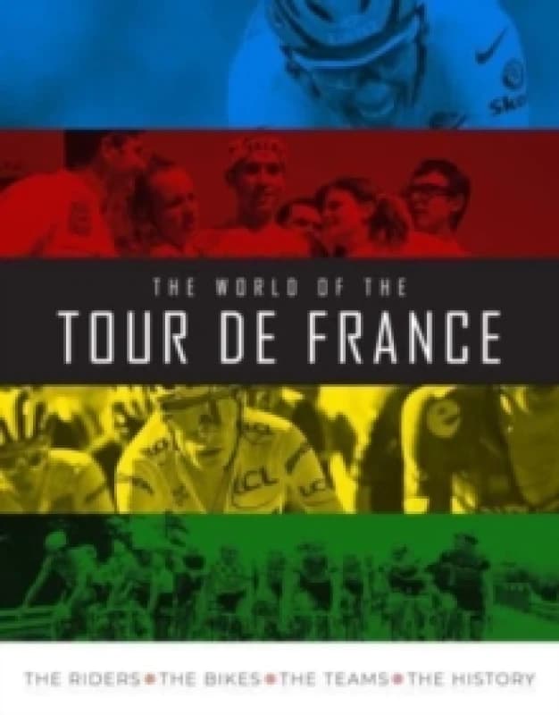 The World of the Tour de France : The Riders, the Bikes, the Teams, the History Hardback