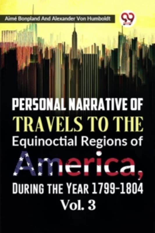 Personal Narrative of Travels to the Equinoctial Regions of America, During the Year 1799-1804 Vol. 3. Paperback. By Aime Bonpland, Alexander Von Humb
